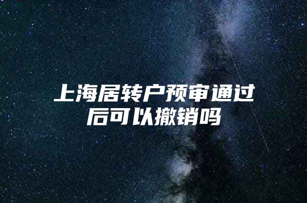 上海居转户预审通过后可以撤销吗