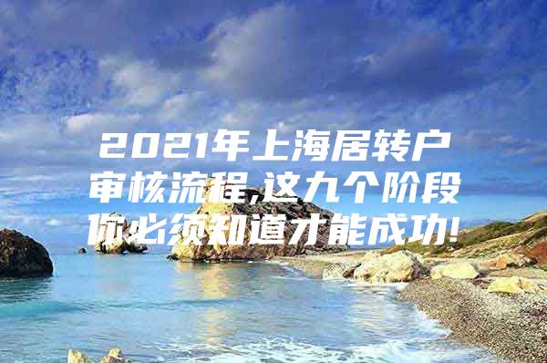 2021年上海居转户审核流程,这九个阶段你必须知道才能成功!