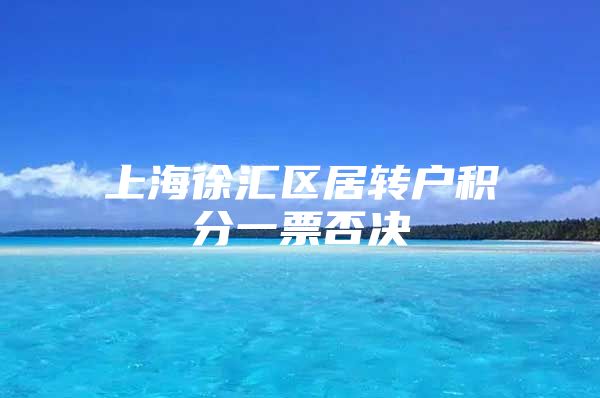 上海徐汇区居转户积分一票否决