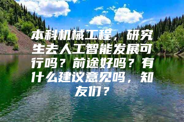 本科机械工程，研究生去人工智能发展可行吗？前途好吗？有什么建议意见吗，知友们？