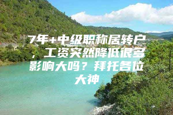 7年+中级职称居转户，工资突然降低很多影响大吗？拜托各位大神