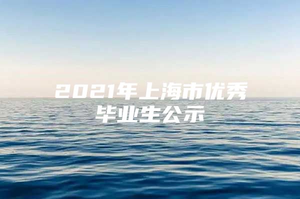 2021年上海市优秀毕业生公示