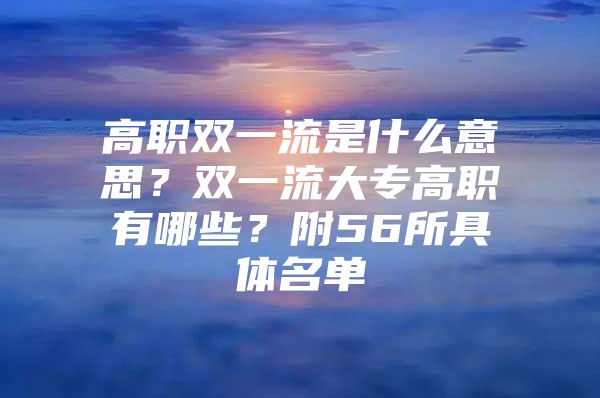 高职双一流是什么意思？双一流大专高职有哪些？附56所具体名单