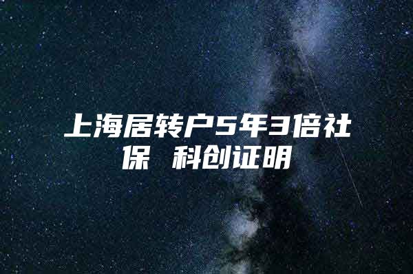 上海居转户5年3倍社保 科创证明