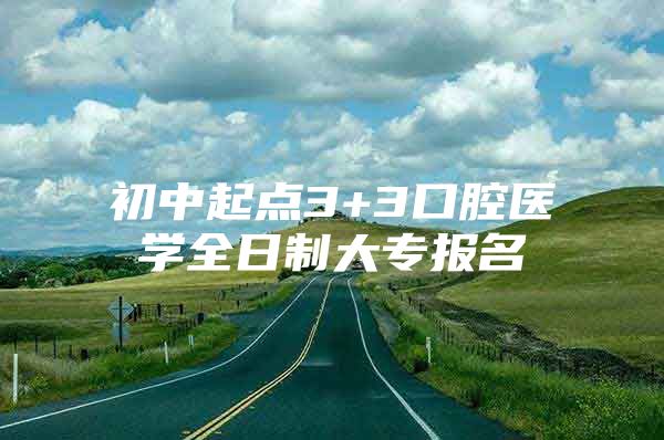 初中起点3+3口腔医学全日制大专报名