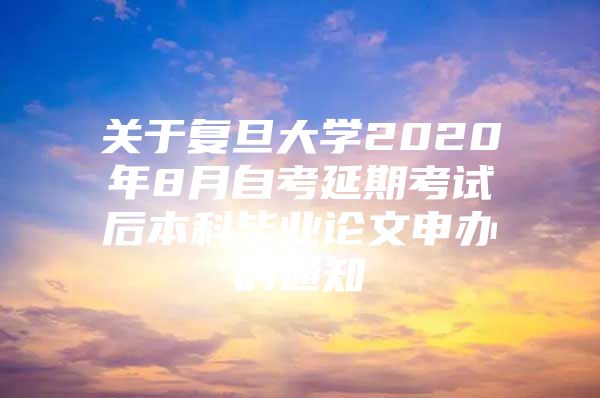 关于复旦大学2020年8月自考延期考试后本科毕业论文申办的通知