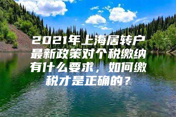 2021年上海居转户最新政策对个税缴纳有什么要求，如何缴税才是正确的？