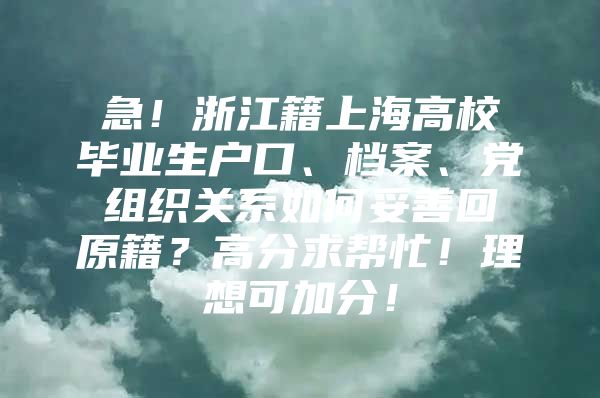 急！浙江籍上海高校毕业生户口、档案、党组织关系如何妥善回原籍？高分求帮忙！理想可加分！