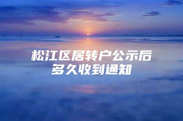 松江区居转户公示后多久收到通知