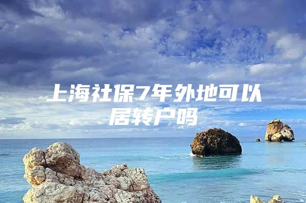 上海社保7年外地可以居转户吗