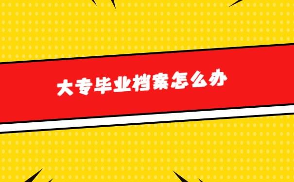 大专毕业后档案要怎么处理呢？