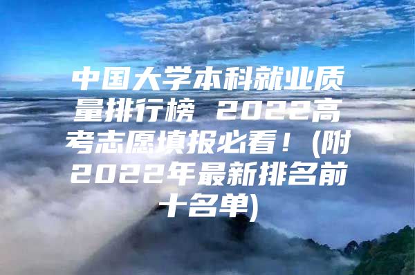 中国大学本科就业质量排行榜 2022高考志愿填报必看！(附2022年最新排名前十名单)