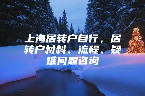 上海居转户自行，居转户材料、流程、疑难问题咨询