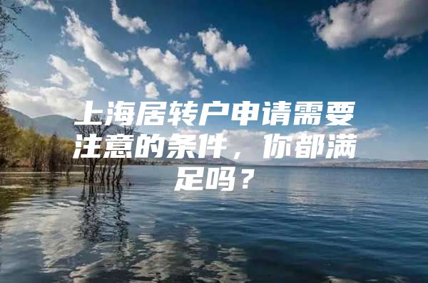 上海居转户申请需要注意的条件，你都满足吗？