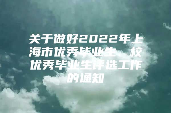 关于做好2022年上海市优秀毕业生、校优秀毕业生评选工作的通知