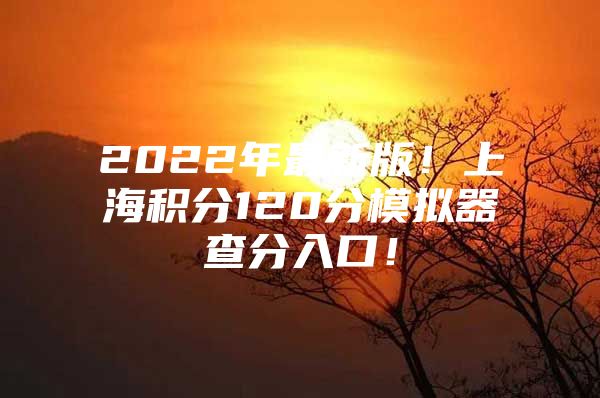 2022年最新版！上海积分120分模拟器查分入口！