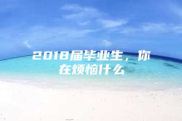 2018届毕业生，你在烦恼什么