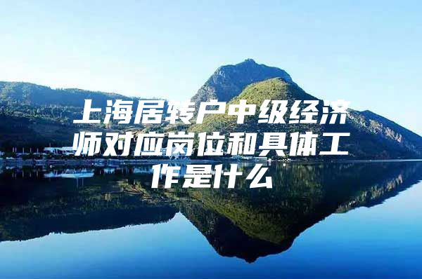 上海居转户中级经济师对应岗位和具体工作是什么