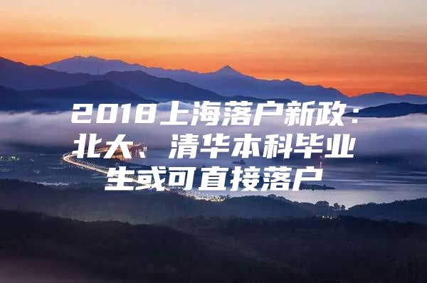 2018上海落户新政：北大、清华本科毕业生或可直接落户