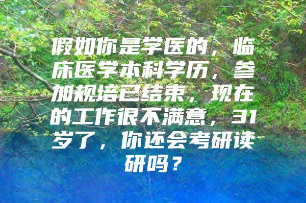 假如你是学医的，临床医学本科学历，参加规培已结束，现在的工作很不满意，31岁了，你还会考研读研吗？