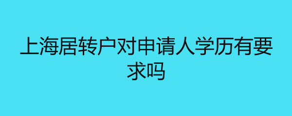 上海居转户对申请人学历有要求吗