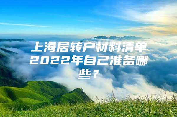 上海居转户材料清单2022年自己准备哪些？