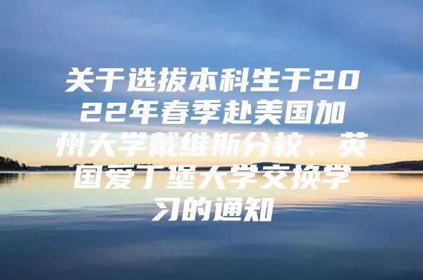 关于选拔本科生于2022年春季赴美国加州大学戴维斯分校、英国爱丁堡大学交换学习的通知