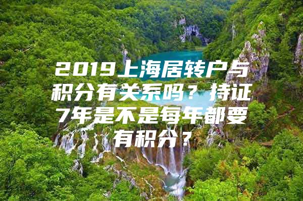 2019上海居转户与积分有关系吗？持证7年是不是每年都要有积分？