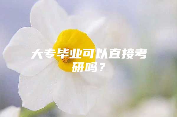 大专毕业可以直接考研吗？