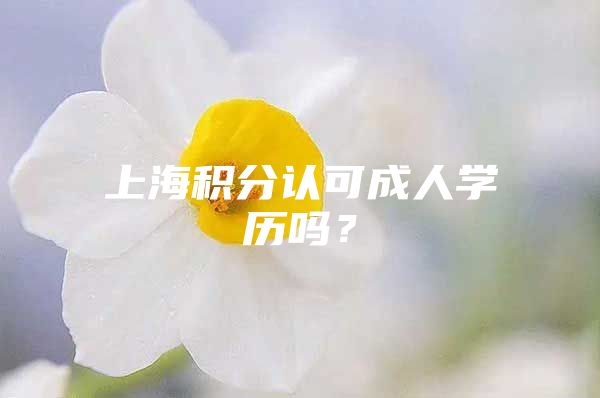 上海积分认可成人学历吗？