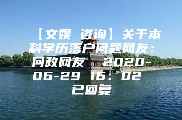 【文娱 咨询】关于本科学历落户问题网友：问政网友  2020-06-29 16：02 已回复