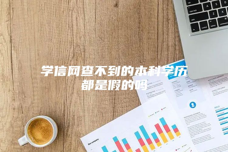 学信网查不到的本科学历都是假的吗