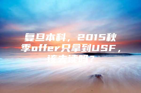 复旦本科，2015秋季offer只拿到USF，该去读吗？