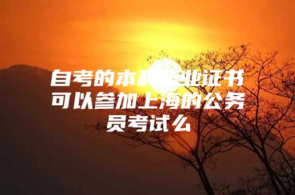 自考的本科毕业证书可以参加上海的公务员考试么