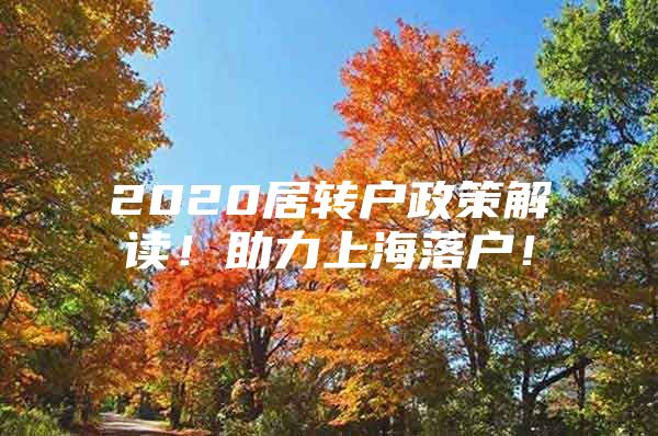 2020居转户政策解读！助力上海落户！