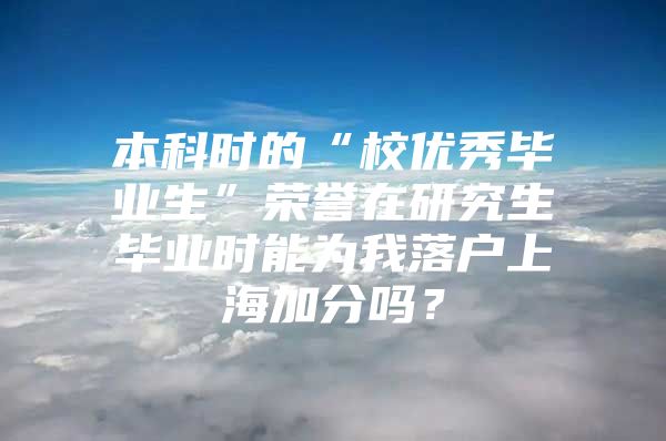 本科时的“校优秀毕业生”荣誉在研究生毕业时能为我落户上海加分吗？