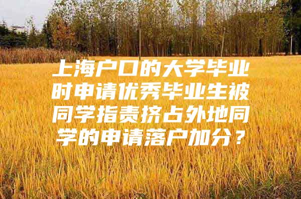 上海户口的大学毕业时申请优秀毕业生被同学指责挤占外地同学的申请落户加分？