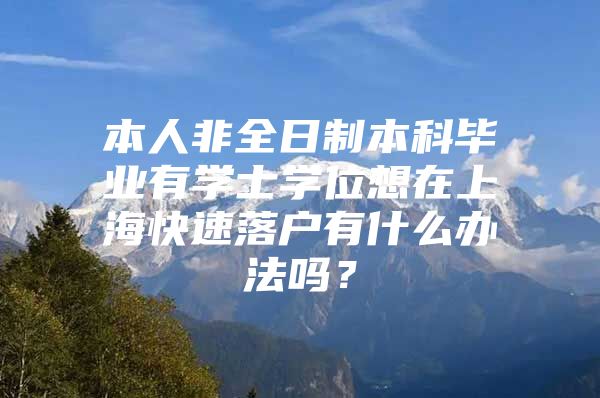 本人非全日制本科毕业有学士学位想在上海快速落户有什么办法吗？