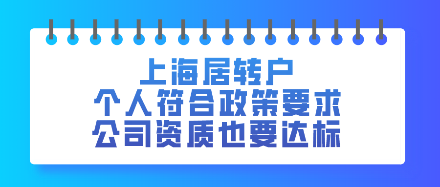 2021上海居住证转户｜个人要符合政策要求,公司资质也要达标！