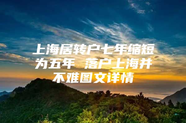 上海居转户七年缩短为五年 落户上海并不难图文详情