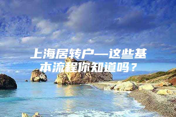 上海居转户—这些基本流程你知道吗？