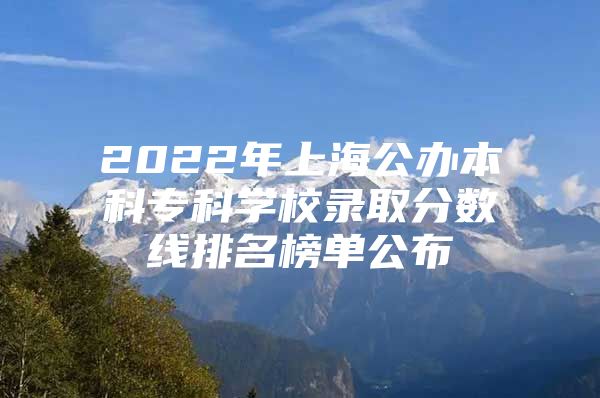 2022年上海公办本科专科学校录取分数线排名榜单公布