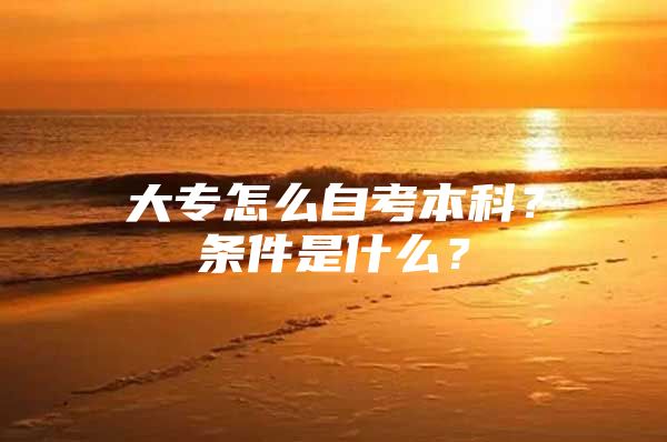 大专怎么自考本科？条件是什么？