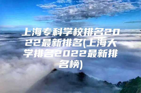 上海专科学校排名2022最新排名(上海大学排名2022最新排名榜)