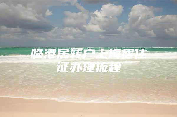 临港居转户上海居住证办理流程