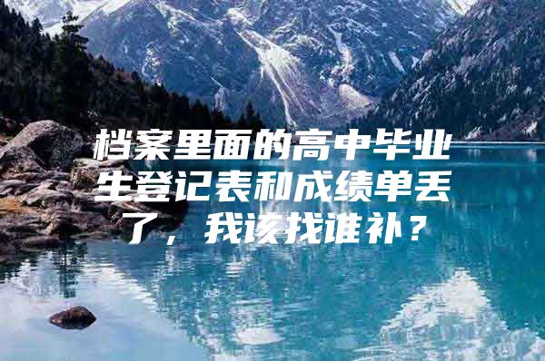 档案里面的高中毕业生登记表和成绩单丢了，我该找谁补？