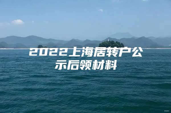 2022上海居转户公示后领材料