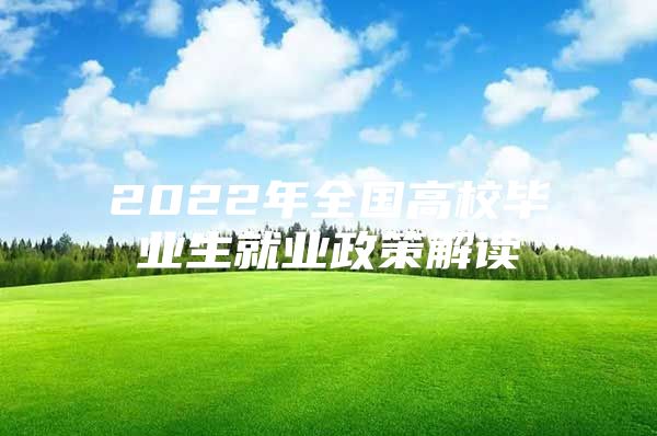 2022年全国高校毕业生就业政策解读