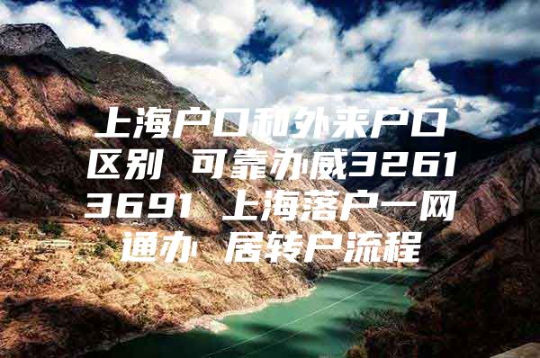 上海户口和外来户口区别 可靠办威32613691 上海落户一网通办 居转户流程