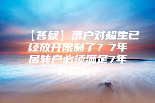 【答疑】落户对超生已经放开限制了？7年居转户必须满足7年的积分？